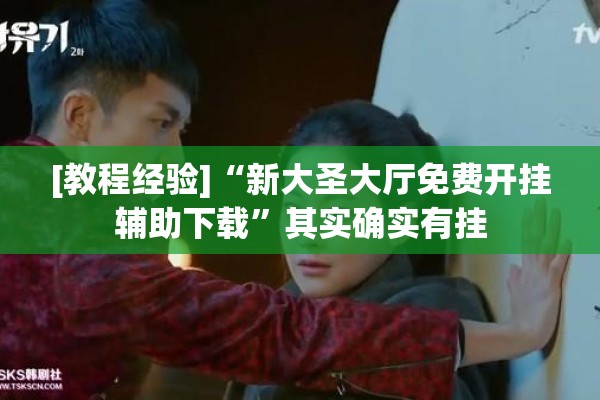 [教程经验]“新大圣大厅免费开挂辅助下载	”其实确实有挂