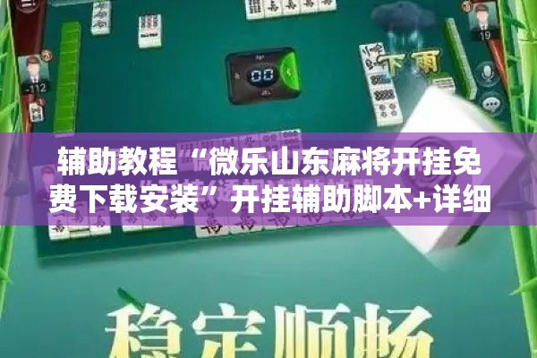 辅助教程“微乐山东麻将开挂免费下载安装”开挂辅助脚本+详细开挂安装教程