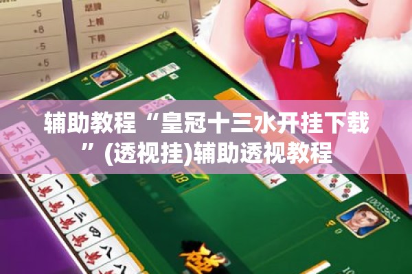辅助教程“皇冠十三水开挂下载”(透视挂)辅助透视教程