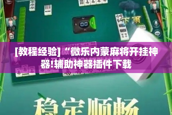 [教程经验]“微乐内蒙麻将开挂神器!辅助神器插件下载