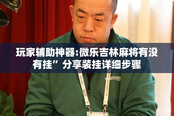 玩家辅助神器:微乐吉林麻将有没有挂”分享装挂详细步骤
