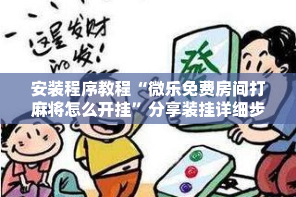 安装程序教程“微乐免费房间打麻将怎么开挂”分享装挂详细步骤