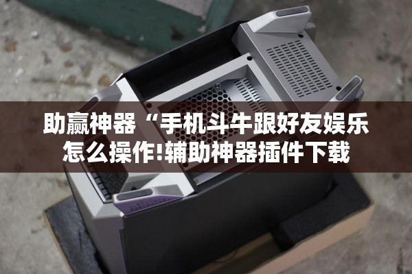 助赢神器“手机斗牛跟好友娱乐怎么操作!辅助神器插件下载