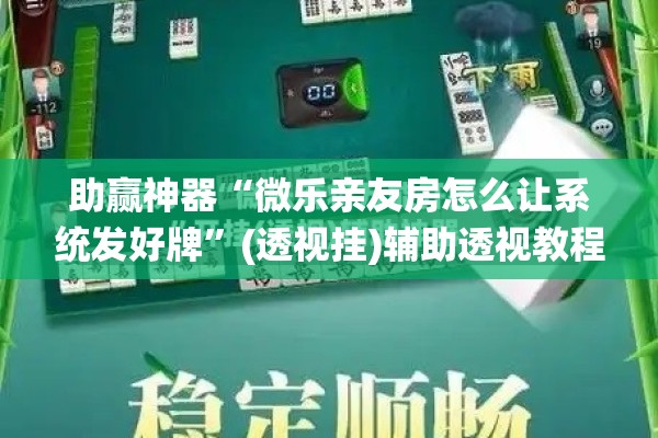 助赢神器“微乐亲友房怎么让系统发好牌”(透视挂)辅助透视教程