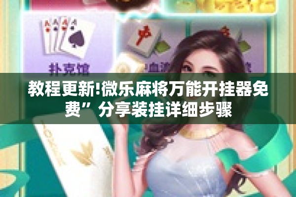 教程更新!微乐麻将万能开挂器免费”分享装挂详细步骤