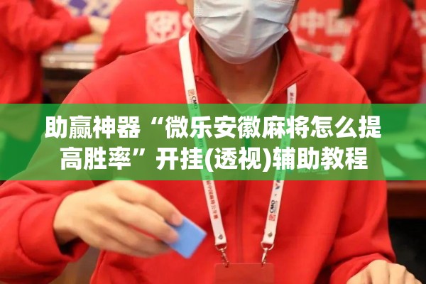 助赢神器“微乐安徽麻将怎么提高胜率	”开挂(透视)辅助教程