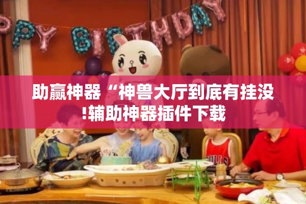 助赢神器“神兽大厅到底有挂没!辅助神器插件下载