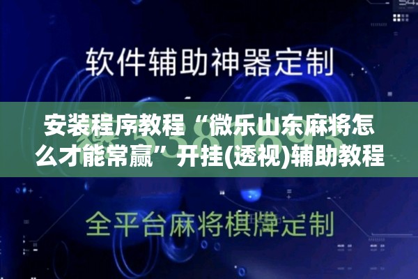 安装程序教程“微乐山东麻将怎么才能常赢	”开挂(透视)辅助教程
