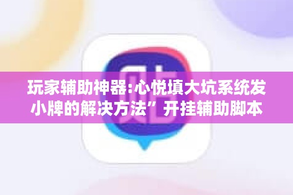 玩家辅助神器:心悦填大坑系统发小牌的解决方法”开挂辅助脚本+详细开挂安装教程