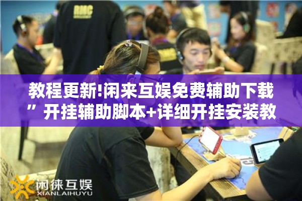 教程更新!闲来互娱免费辅助下载	”开挂辅助脚本+详细开挂安装教程