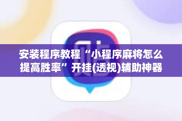 安装程序教程“小程序麻将怎么提高胜率	”开挂(透视)辅助神器