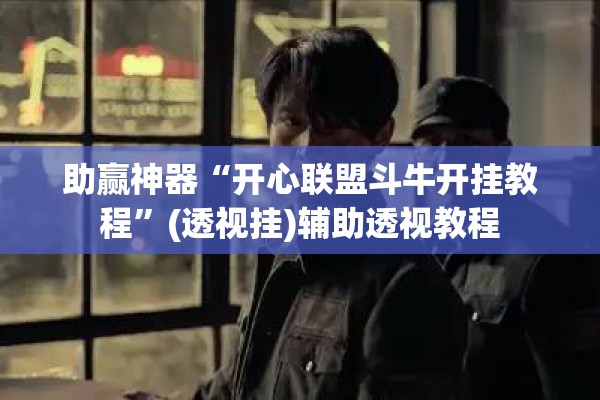 助赢神器“开心联盟斗牛开挂教程	”(透视挂)辅助透视教程