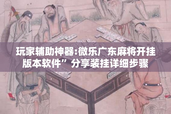 玩家辅助神器:微乐广东麻将开挂版本软件	”分享装挂详细步骤