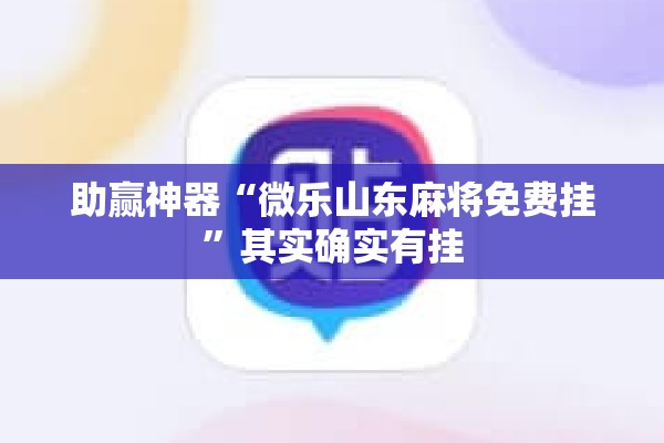 助赢神器“微乐山东麻将免费挂”其实确实有挂