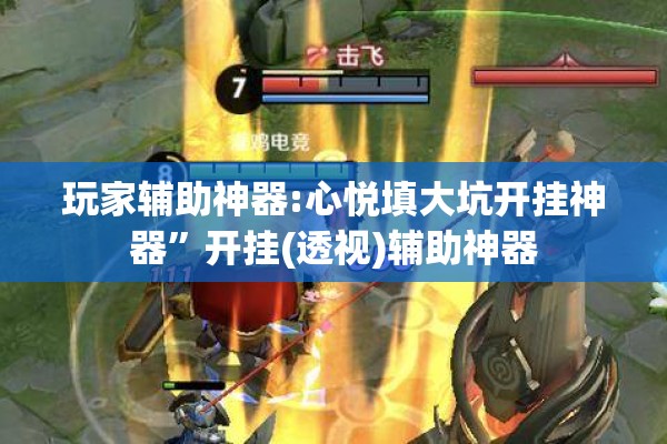 玩家辅助神器:心悦填大坑开挂神器”开挂(透视)辅助神器