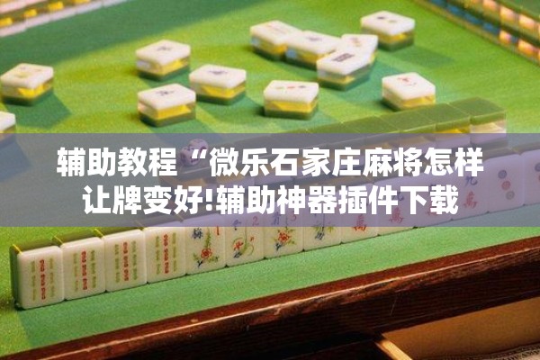 辅助教程“微乐石家庄麻将怎样让牌变好!辅助神器插件下载 辅助教程“微乐石家庄麻将怎样让牌变好!辅助神器插件下载