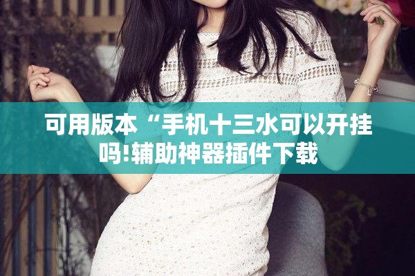 可用版本“手机十三水可以开挂吗!辅助神器插件下载