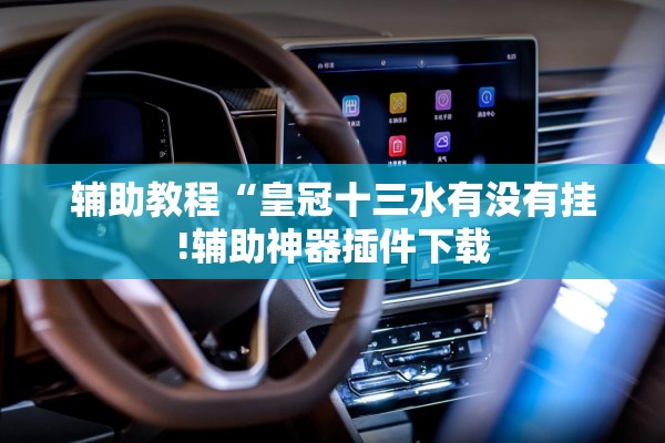 辅助教程“皇冠十三水有没有挂!辅助神器插件下载 辅助教程“皇冠十三水有没有挂!辅助神器插件下载