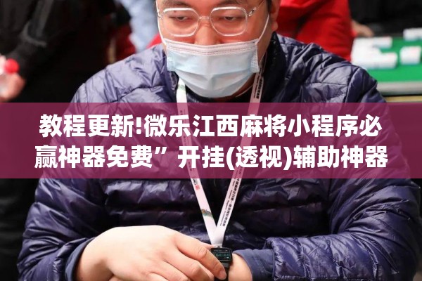 教程更新!微乐江西麻将小程序必赢神器免费”开挂(透视)辅助神器