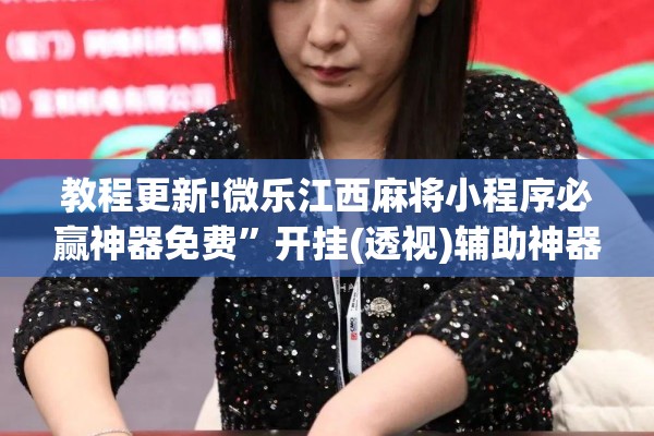 教程更新!微乐江西麻将小程序必赢神器免费”开挂(透视)辅助神器