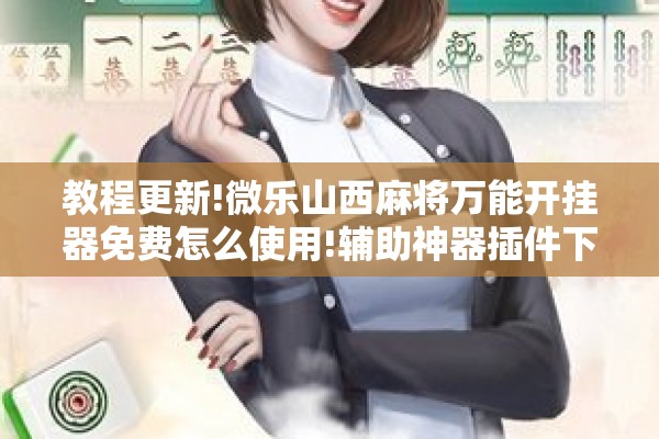 教程更新!微乐山西麻将万能开挂器免费怎么使用!辅助神器插件下载 教程更新!微乐山西麻将万能开挂器免费怎么使用!辅助神器插件下载