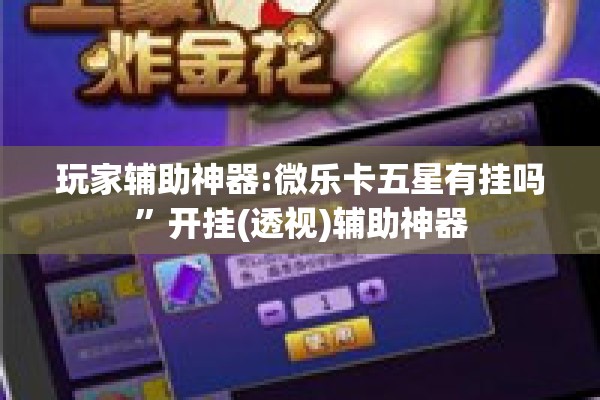 玩家辅助神器:微乐卡五星有挂吗”开挂(透视)辅助神器