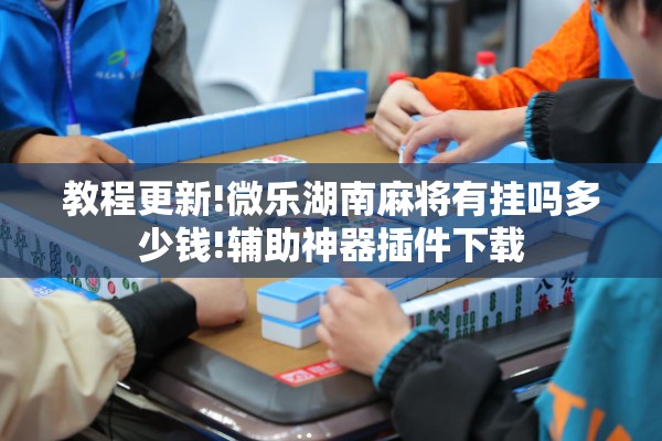 教程更新!微乐湖南麻将有挂吗多少钱!辅助神器插件下载 教程更新!微乐湖南麻将有挂吗多少钱!辅助神器插件下载