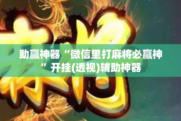 助赢神器“微信里打麻将必赢神”开挂(透视)辅助神器