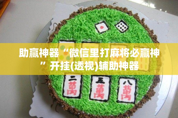 助赢神器“微信里打麻将必赢神	”开挂(透视)辅助神器