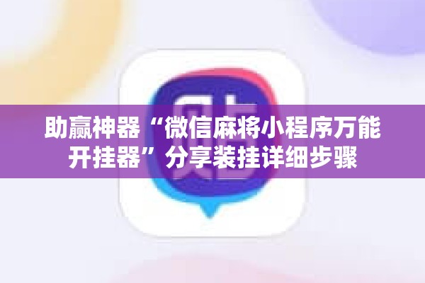 助赢神器“微信麻将小程序万能开挂器”分享装挂详细步骤