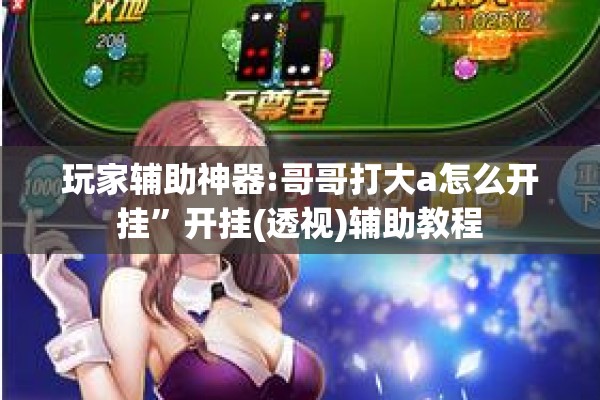玩家辅助神器:哥哥打大a怎么开挂”开挂(透视)辅助教程