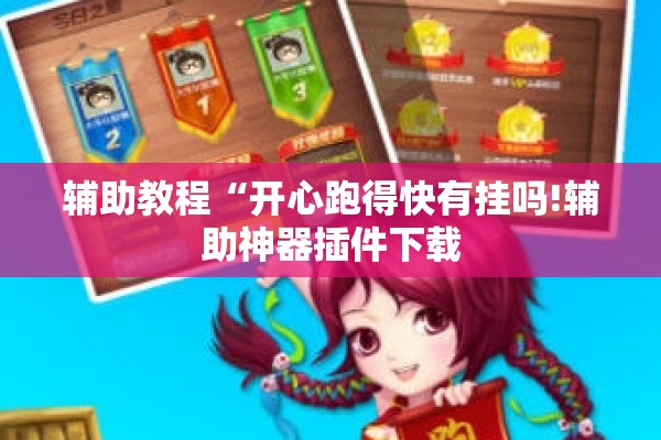 辅助教程“开心跑得快有挂吗!辅助神器插件下载