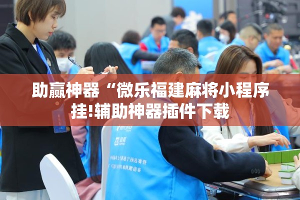助赢神器“微乐福建麻将小程序挂!辅助神器插件下载