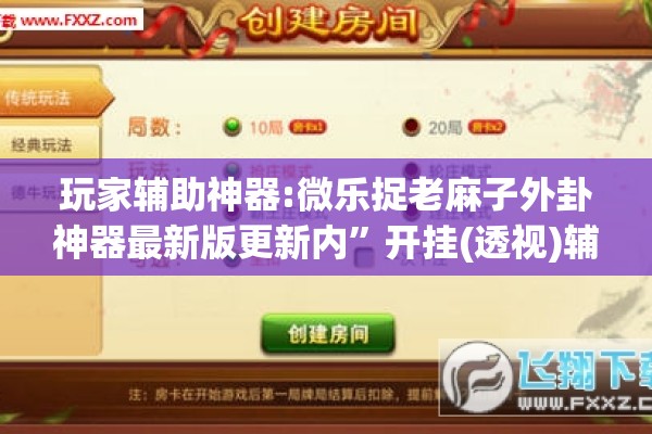 玩家辅助神器:微乐捉老麻子外卦神器最新版更新内”开挂(透视)辅助教程