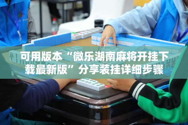 可用版本“微乐湖南麻将开挂下载最新版”分享装挂详细步骤