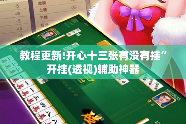 教程更新!开心十三张有没有挂	”开挂(透视)辅助神器