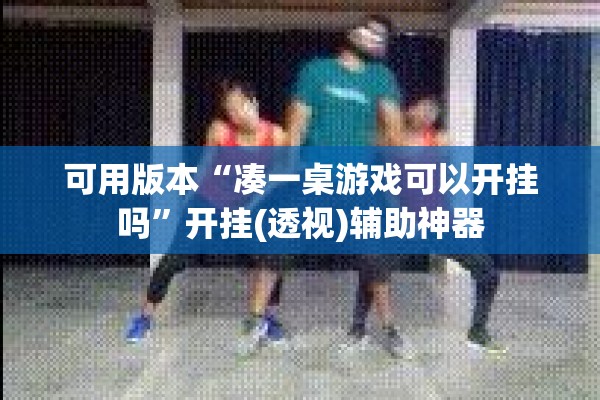 可用版本“凑一桌游戏可以开挂吗”开挂(透视)辅助神器