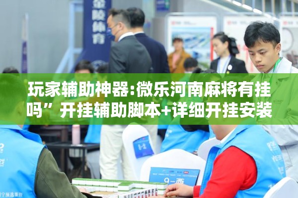 玩家辅助神器:微乐河南麻将有挂吗”开挂辅助脚本+详细开挂安装教程
