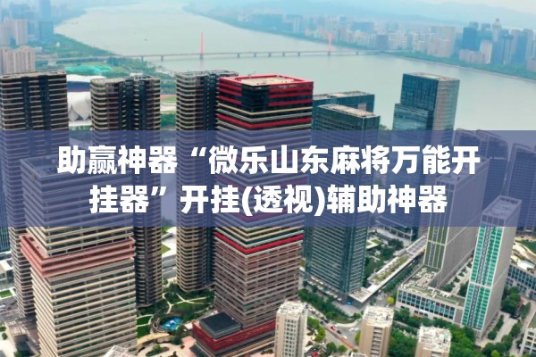 助赢神器“微乐山东麻将万能开挂器	”开挂(透视)辅助神器