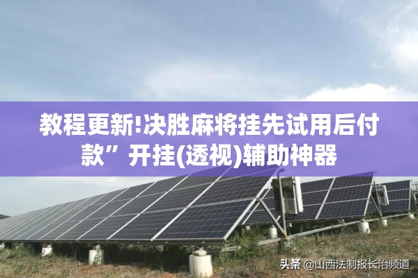 教程更新!决胜麻将挂先试用后付款	”开挂(透视)辅助神器