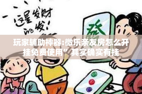 玩家辅助神器:微乐亲友房怎么开挂免费使用	”其实确实有挂