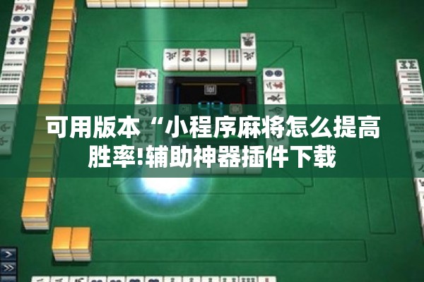 可用版本“小程序麻将怎么提高胜率!辅助神器插件下载 可用版本“小程序麻将怎么提高胜率!辅助神器插件下载