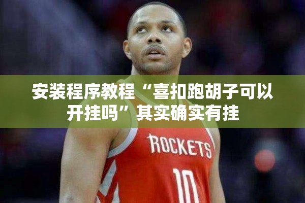 安装程序教程“喜扣跑胡子可以开挂吗”其实确实有挂