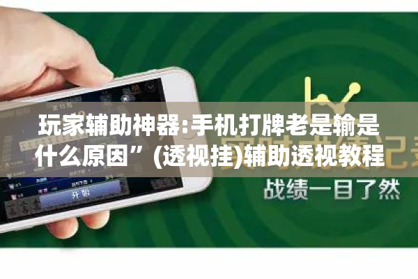 玩家辅助神器:手机打牌老是输是什么原因”(透视挂)辅助透视教程