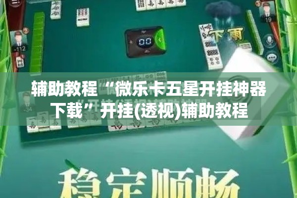 辅助教程“微乐卡五星开挂神器下载	”开挂(透视)辅助教程