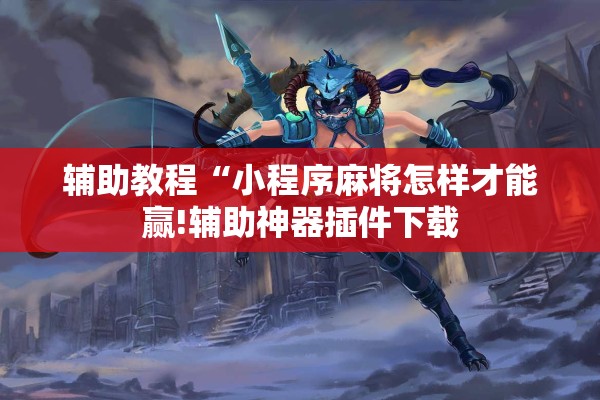 辅助教程“小程序麻将怎样才能赢!辅助神器插件下载