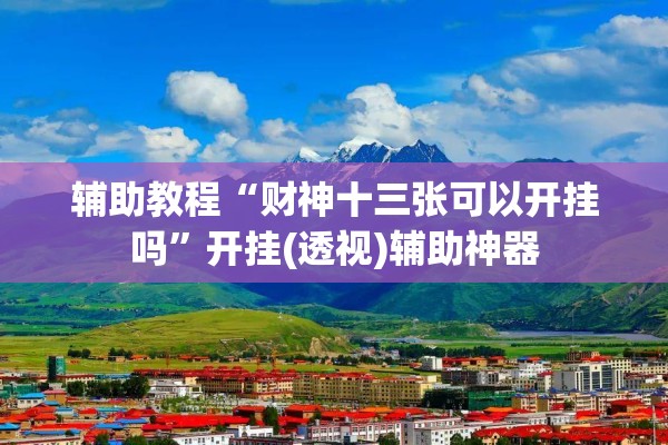 辅助教程“财神十三张可以开挂吗”开挂(透视)辅助神器