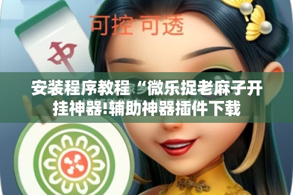 安装程序教程“微乐捉老麻子开挂神器!辅助神器插件下载 安装程序教程“微乐捉老麻子开挂神器!辅助神器插件下载