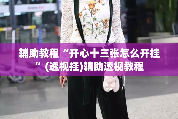 辅助教程“开心十三张怎么开挂	”(透视挂)辅助透视教程