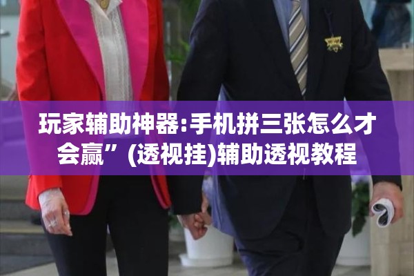 玩家辅助神器:手机拼三张怎么才会赢	”(透视挂)辅助透视教程